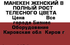 МАНЕКЕН ЖЕНСКИЙ В ПОЛНЫЙ РОСТ, ТЕЛЕСНОГО ЦВЕТА  › Цена ­ 15 000 - Все города Бизнес » Оборудование   . Кировская обл.,Киров г.